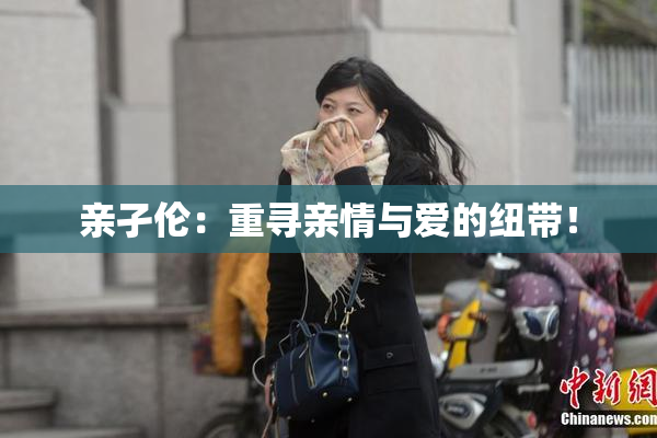 亲孑伦：重寻亲情与爱的纽带！
