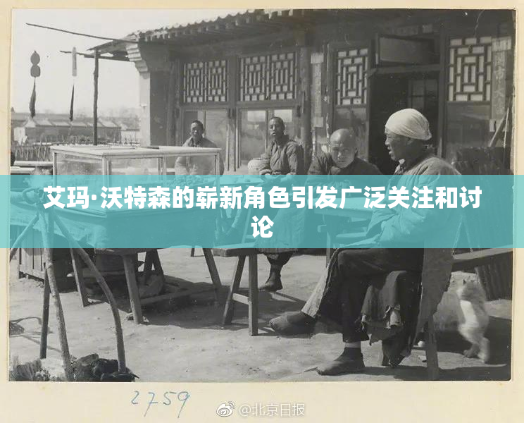 艾玛·沃特森的崭新角色引发广泛关注和讨论
