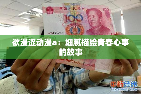 欲漫涩动漫a：细腻描绘青春心事的故事