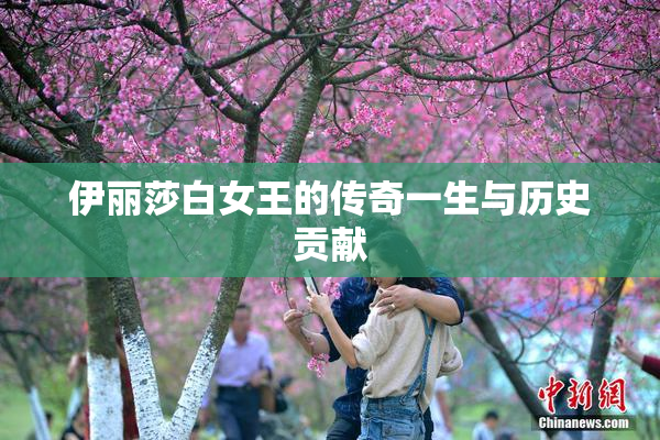伊丽莎白女王的传奇一生与历史贡献