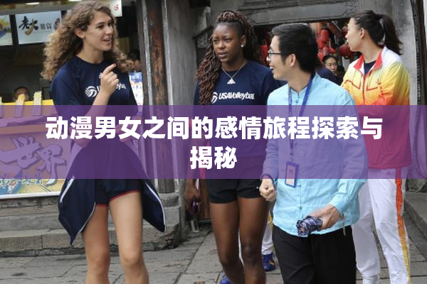 动漫男女之间的感情旅程探索与揭秘