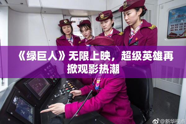 《绿巨人》无限上映，超级英雄再掀观影热潮