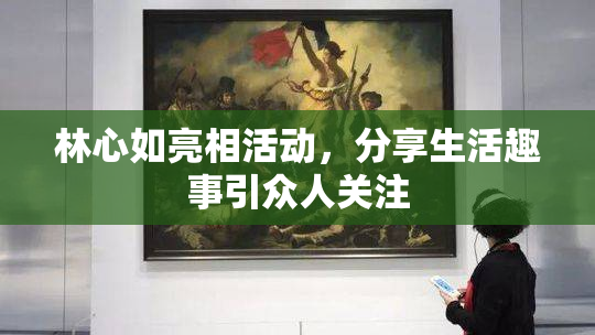 林心如亮相活动，分享生活趣事引众人关注