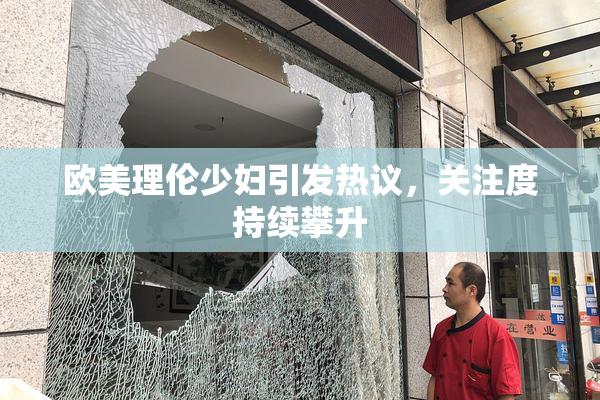欧美理伦少妇引发热议，关注度持续攀升