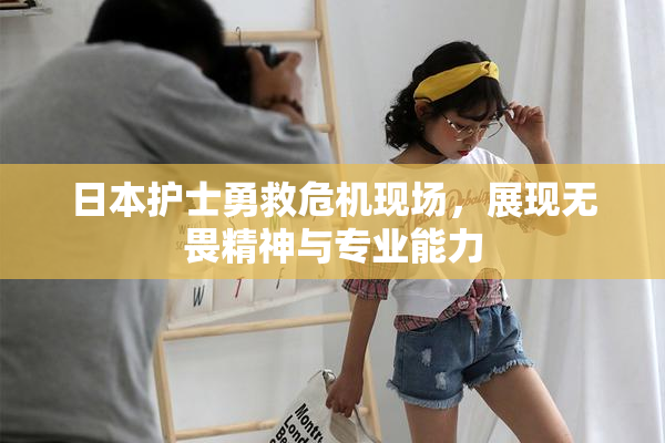 日本护士勇救危机现场，展现无畏精神与专业能力