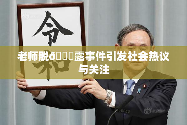 老师脱👙露事件引发社会热议与关注