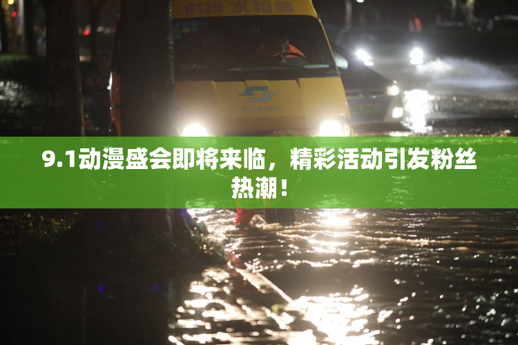 9.1动漫盛会即将来临，精彩活动引发粉丝热潮！