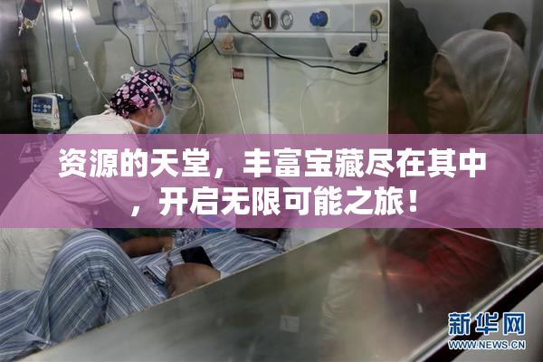 资源的天堂，丰富宝藏尽在其中，开启无限可能之旅！