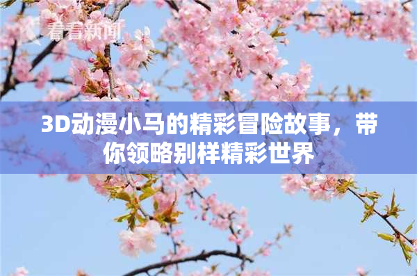 3D动漫小马的精彩冒险故事，带你领略别样精彩世界