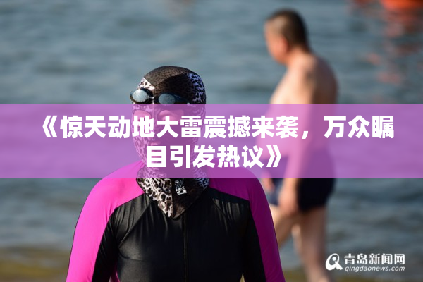 《惊天动地大雷震撼来袭，万众瞩目引发热议》