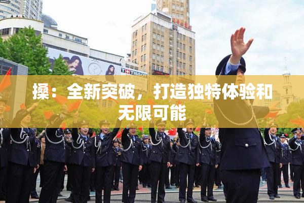 搡：全新突破，打造独特体验和无限可能