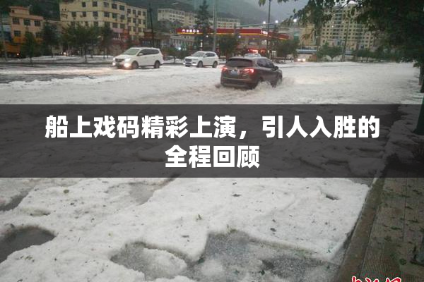 船上戏码精彩上演，引人入胜的全程回顾