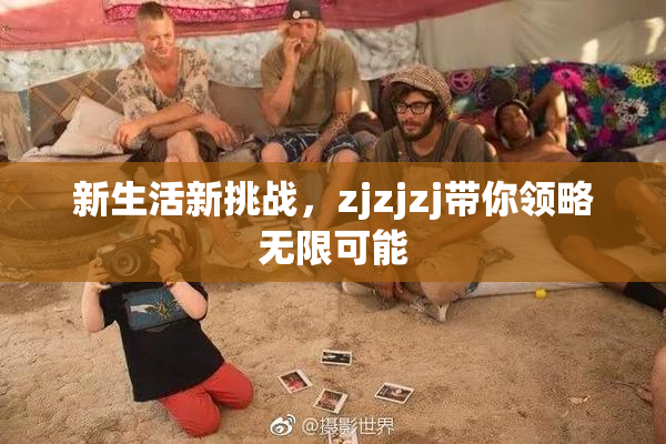 新生活新挑战，zjzjzj带你领略无限可能