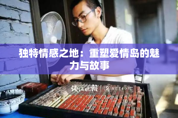 独特情感之地：重塑爱情岛的魅力与故事