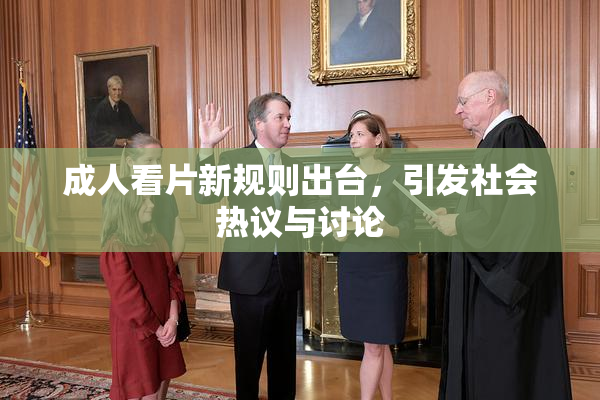 成人看片新规则出台，引发社会热议与讨论