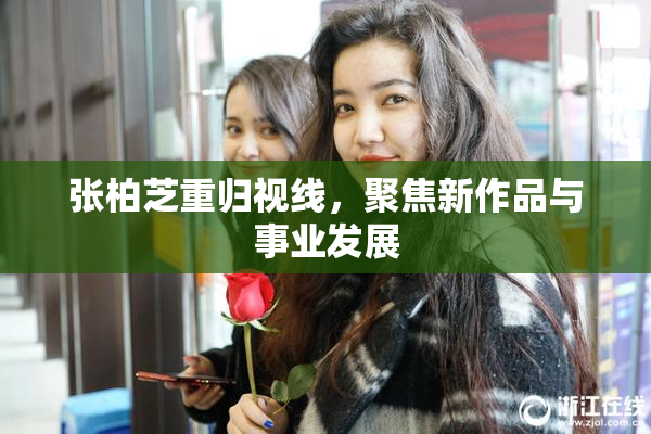 张柏芝重归视线，聚焦新作品与事业发展