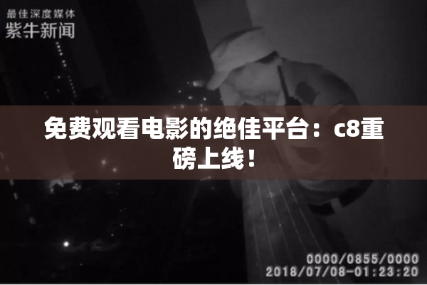 免费观看电影的绝佳平台：c8重磅上线！