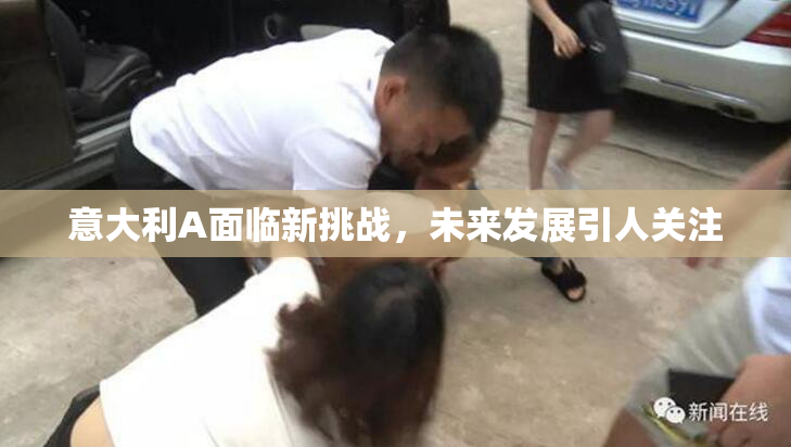 意大利A面临新挑战，未来发展引人关注