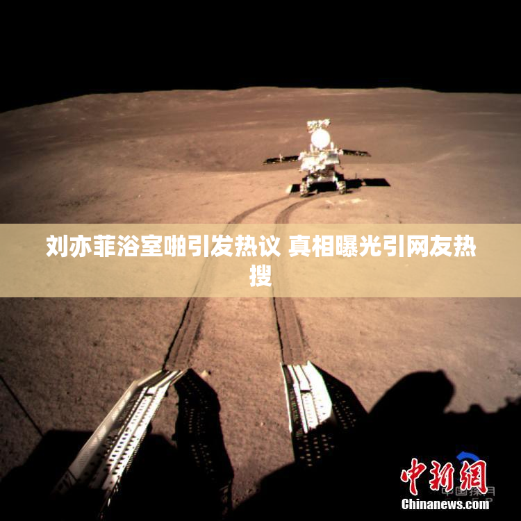 刘亦菲浴室啪引发热议 真相曝光引网友热搜