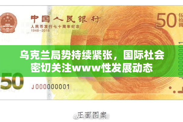 乌克兰局势持续紧张，国际社会密切关注www性发展动态