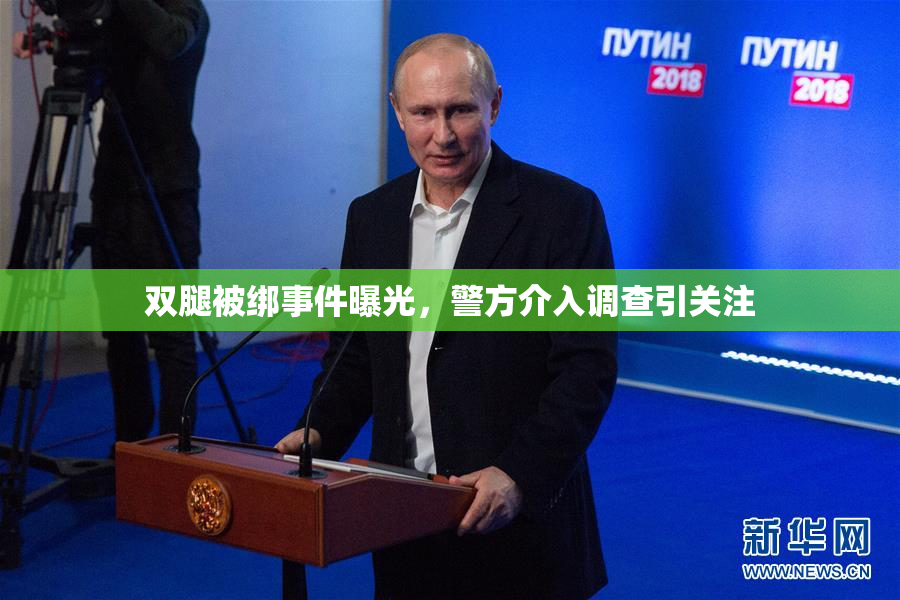 双腿被绑事件曝光，警方介入调查引关注