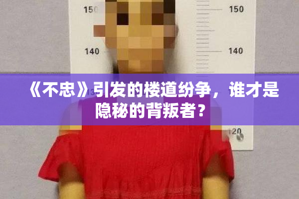 《不忠》引发的楼道纷争，谁才是隐秘的背叛者？
