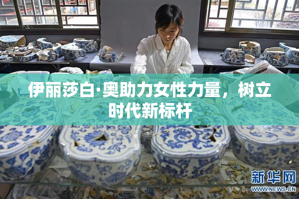 伊丽莎白·奥助力女性力量，树立时代新标杆