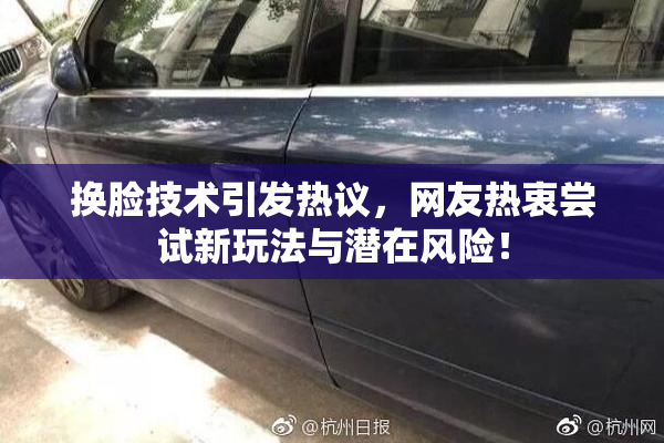 换脸技术引发热议，网友热衷尝试新玩法与潜在风险！