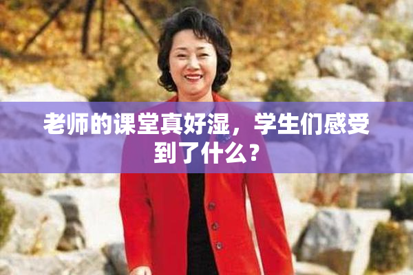 老师的课堂真好湿，学生们感受到了什么？