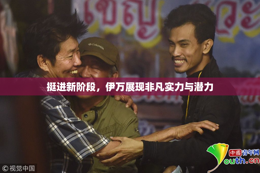 挺进新阶段，伊万展现非凡实力与潜力