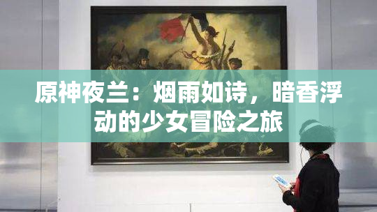 原神夜兰：烟雨如诗，暗香浮动的少女冒险之旅
