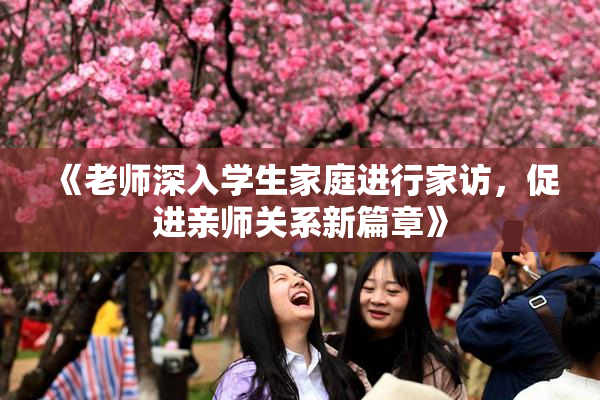 《老师深入学生家庭进行家访，促进亲师关系新篇章》
