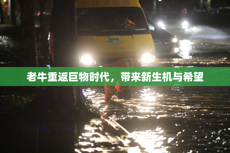 老牛重返巨物时代，带来新生机与希望