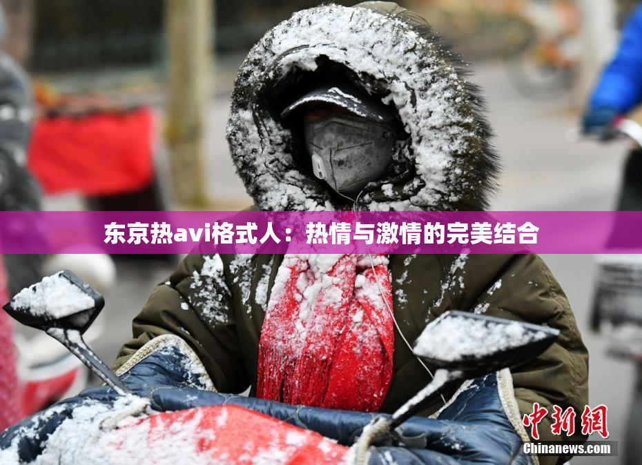 东京热avi格式人：热情与激情的完美结合
