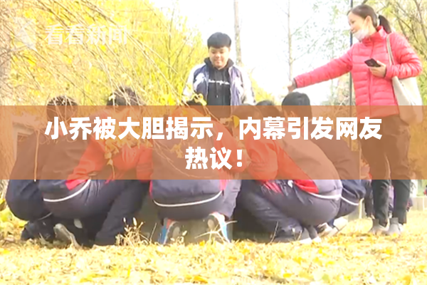 小乔被大胆揭示，内幕引发网友热议！