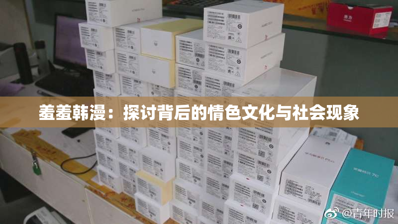 羞羞韩漫：探讨背后的情色文化与社会现象