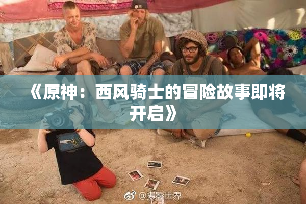 《原神：西风骑士的冒险故事即将开启》
