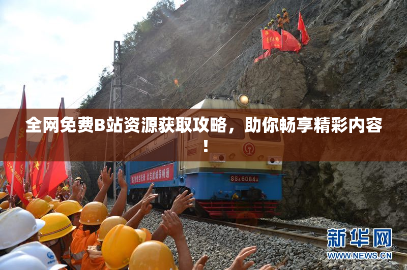 全网免费B站资源获取攻略，助你畅享精彩内容！