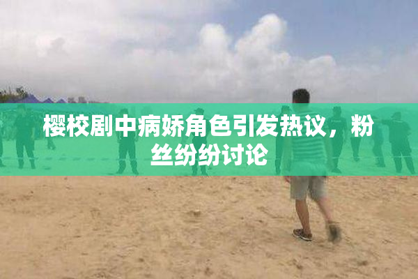 樱校剧中病娇角色引发热议，粉丝纷纷讨论