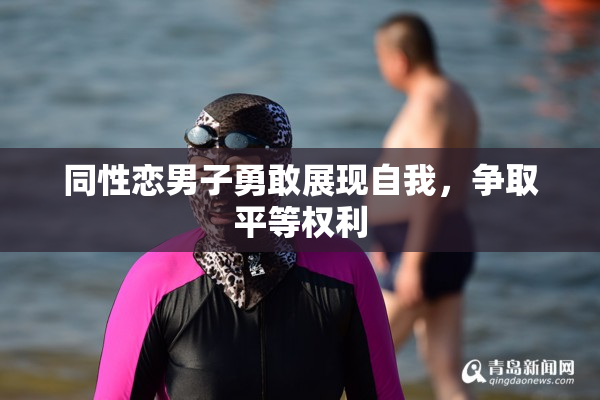 同性恋男子勇敢展现自我，争取平等权利