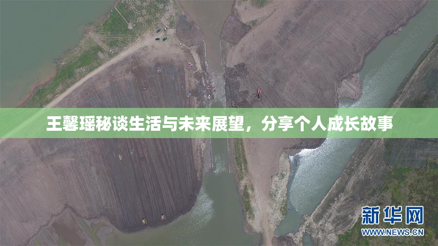 王馨瑶秘谈生活与未来展望，分享个人成长故事
