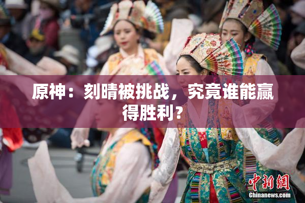 原神：刻晴被挑战，究竟谁能赢得胜利？
