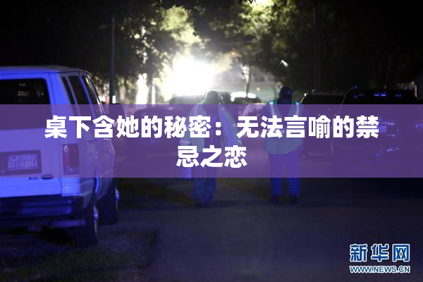 桌下含她的秘密：无法言喻的禁忌之恋