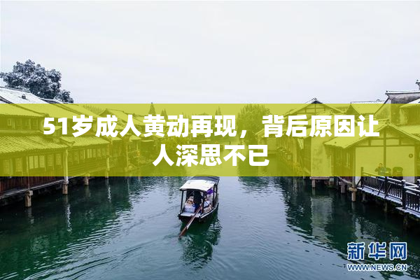 51岁成人黄动再现，背后原因让人深思不已