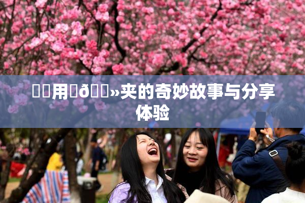 妺妺用‌🐻夹的奇妙故事与分享体验
