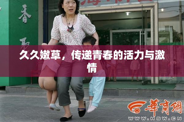 久久嫩草，传递青春的活力与激情