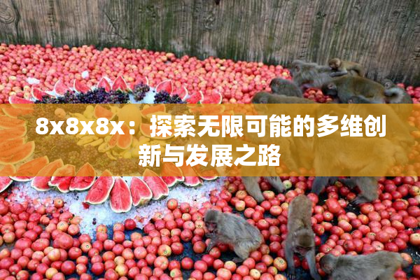 8x8x8x：探索无限可能的多维创新与发展之路