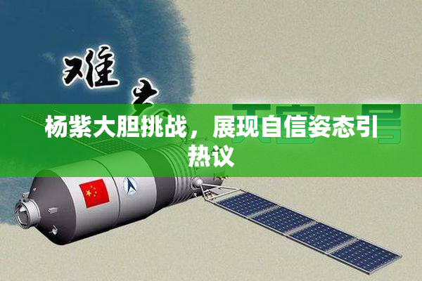 杨紫大胆挑战，展现自信姿态引热议