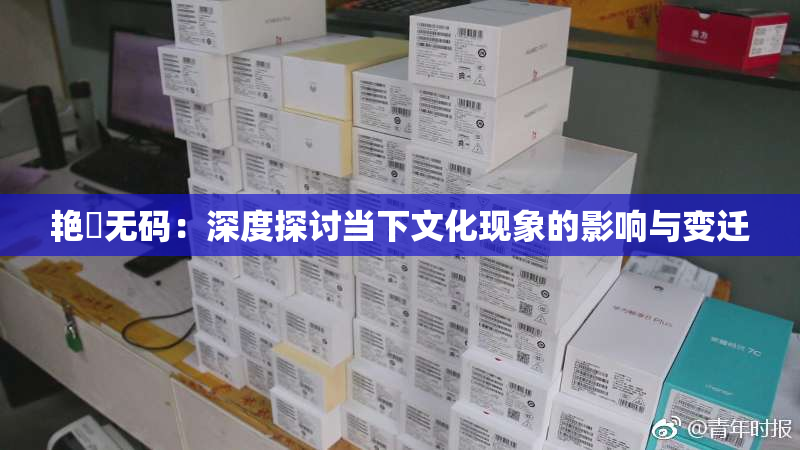 艳鉧无码：深度探讨当下文化现象的影响与变迁