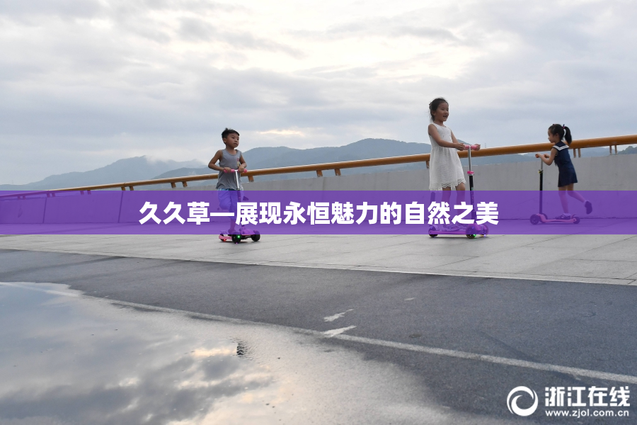 久久草—展现永恒魅力的自然之美